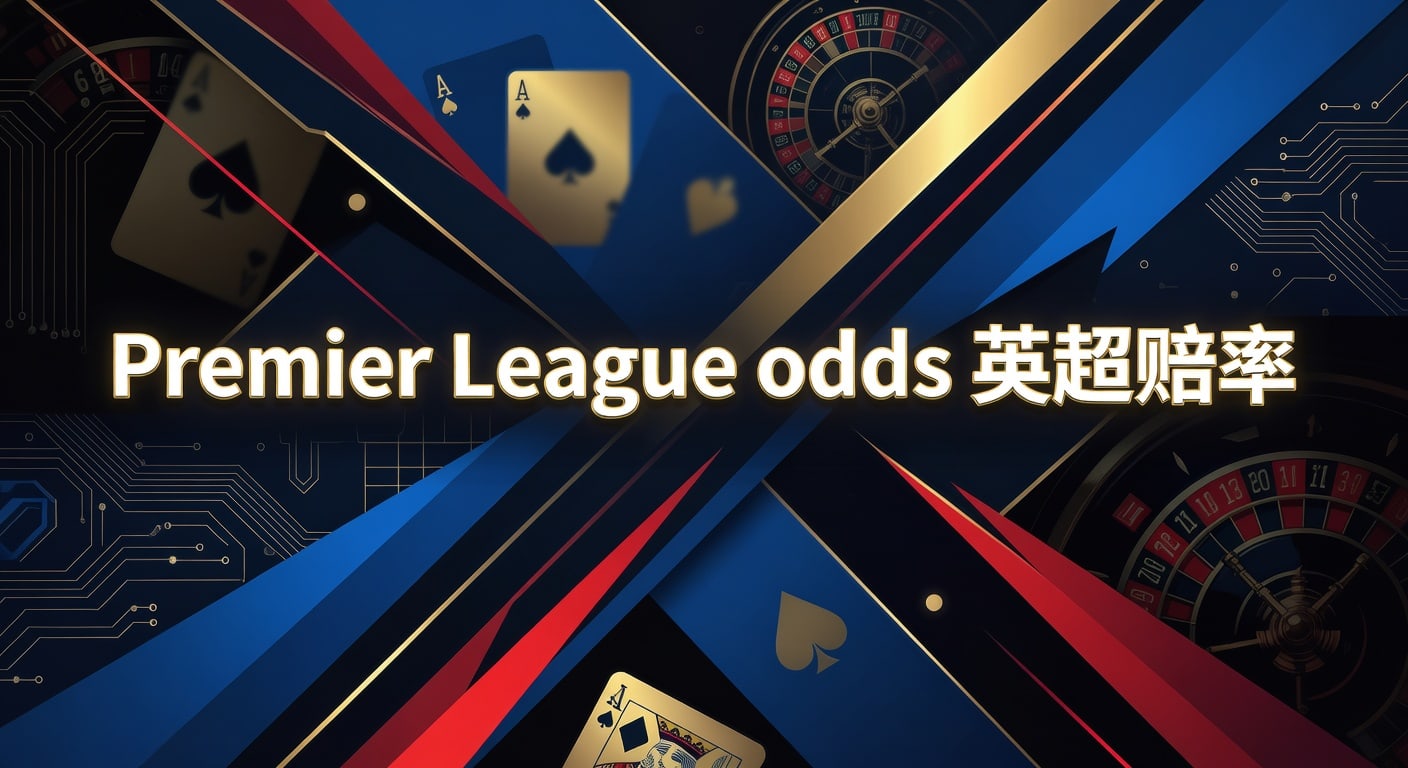 Premier League odds 英超赔率：最新判断与投注技巧