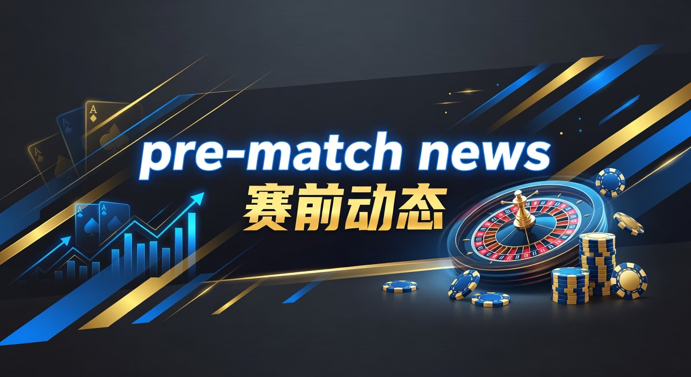 pre-match news 赛前动态｜AG真人娱乐官网最新分析
